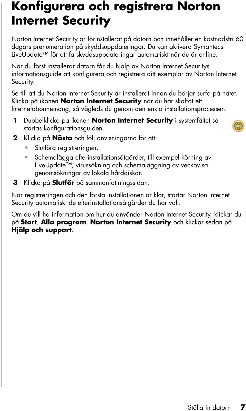 När du först installerar datorn får du hjälp av Norton Internet Securitys informationsguide att konfigurera och registrera ditt exemplar av Norton Internet Security.