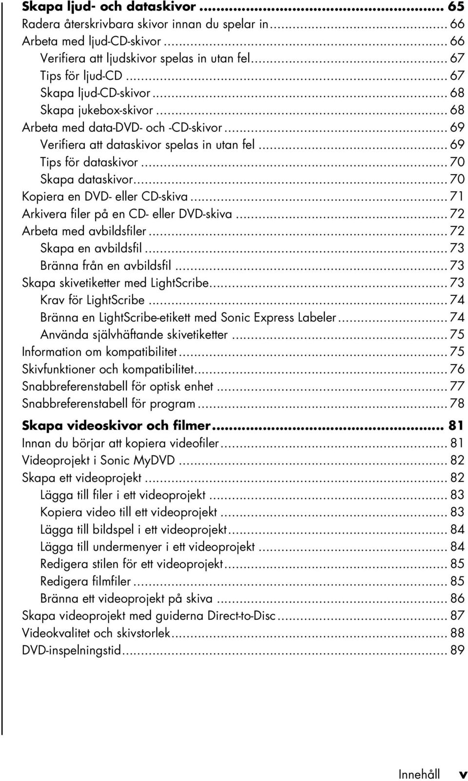 .. 70 Kopiera en DVD- eller CD-skiva... 71 Arkivera filer på en CD- eller DVD-skiva... 72 Arbeta med avbildsfiler... 72 Skapa en avbildsfil... 73 Bränna från en avbildsfil.