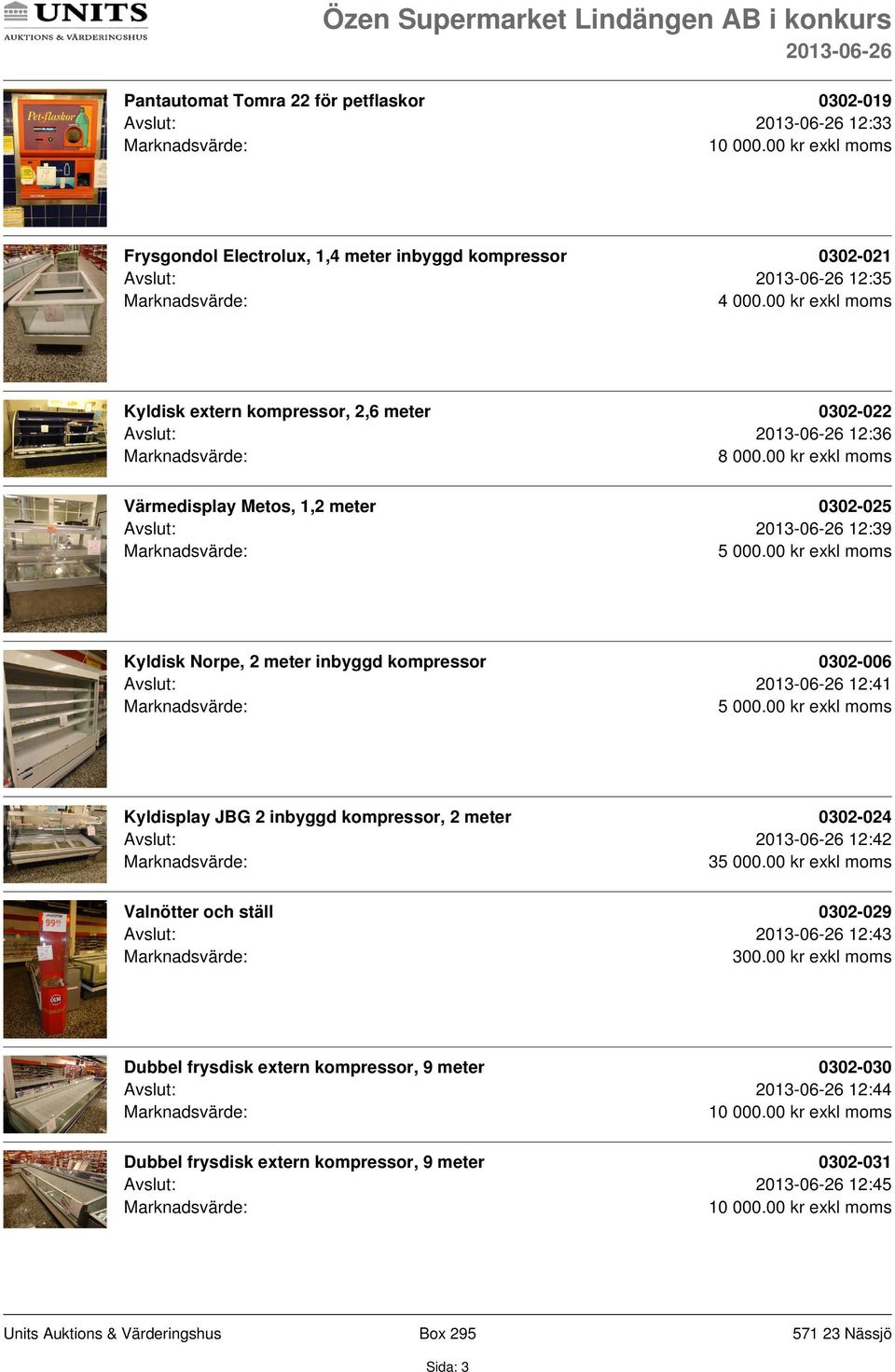 kompressor 0302-006 Avslut: 12:41 Kyldisplay JBG 2 inbyggd kompressor, 2 meter 0302-024 Avslut: 12:42 3 Valnötter och ställ 0302-029 Avslut: