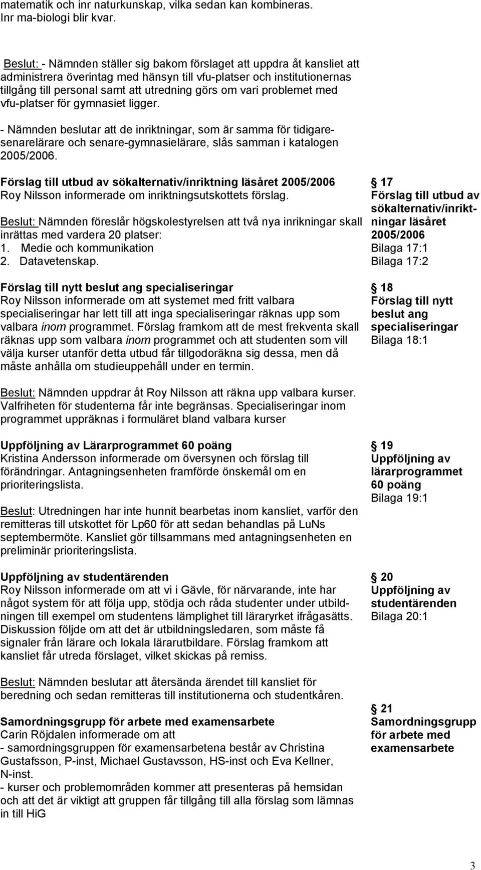 problemet med vfu-platser för gymnasiet ligger. - Nämnden beslutar att de inriktningar, som är samma för tidigaresenarelärare och senare-gymnasielärare, slås samman i katalogen 2005/2006.