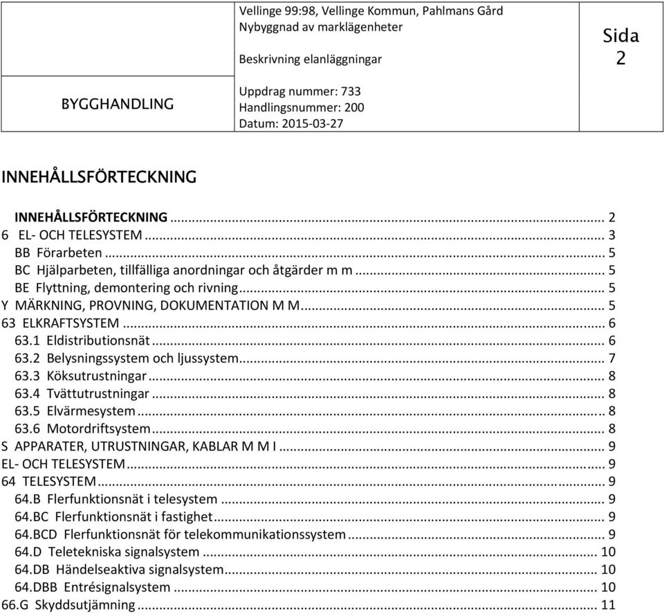 .. 8 63.6 Motordriftsystem... 8 S APPARATER, UTRUSTNINGAR, KABLAR M M I... 9 EL OCH TELESYSTEM... 9 64 TELESYSTEM... 9 64.B Flerfunktionsnät i telesystem... 9 64.BC Flerfunktionsnät i fastighet... 9 64.BCD Flerfunktionsnät för telekommunikationssystem.