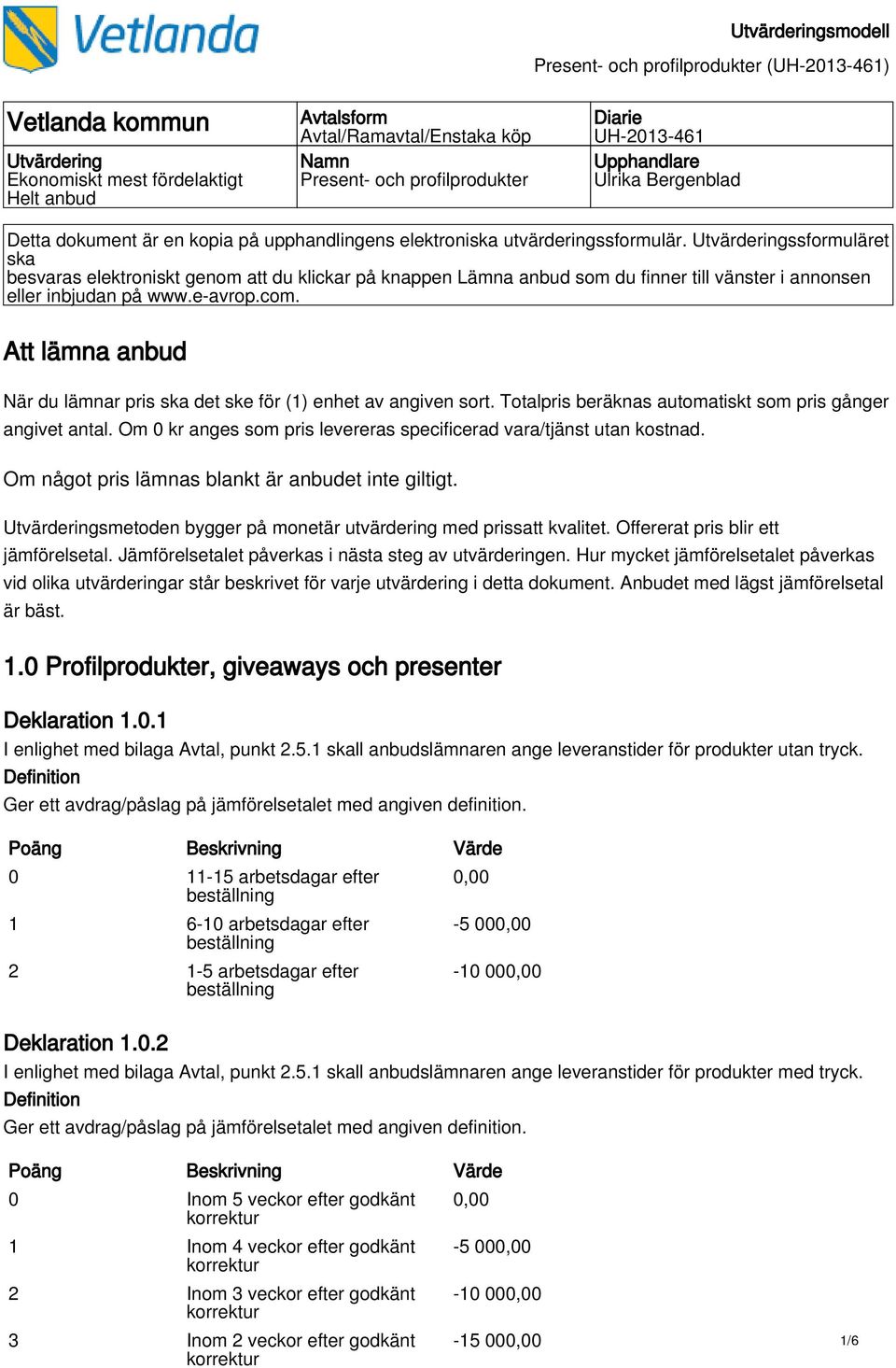 Utvärderingssformuläret ska besvaras elektroniskt genom att du klickar på knappen Lämna anbud som du finner till vänster i annonsen eller inbjudan på www.e-avrop.com.