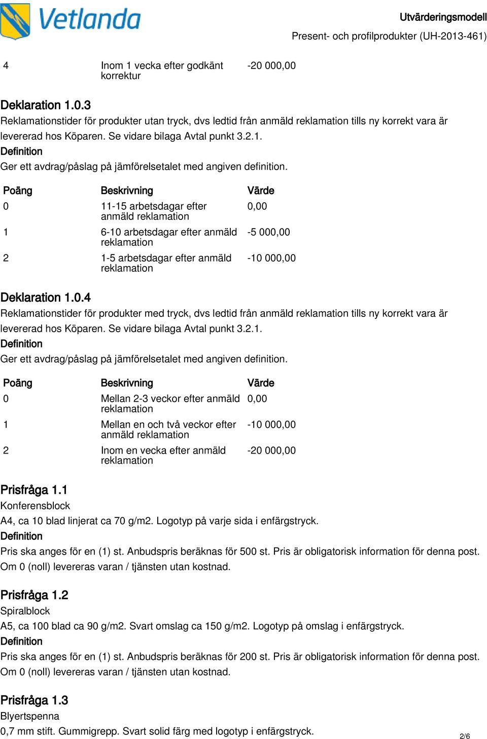 Se vidare bilaga Avtal punkt 3.2.1. 0 Mellan 2-3 veckor efter anmäld 1 Mellan en och två veckor efter anmäld 2 Inom en vecka efter anmäld -10 00-20 00 Prisfråga 1.