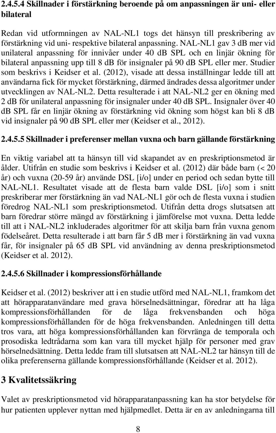 anpassning. NAL-NL1 gav 3 db mer vid unilateral anpassning för innivåer under 4 db SPL och en linjär ökning för bilateral anpassning upp till 8 db för insignaler på 9 db SPL eller mer.