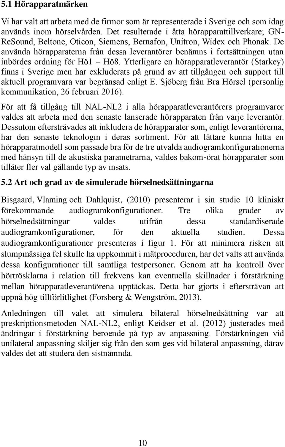 De använda hörapparaterna från dessa leverantörer benämns i fortsättningen utan inbördes ordning för Hö1 Hö8.