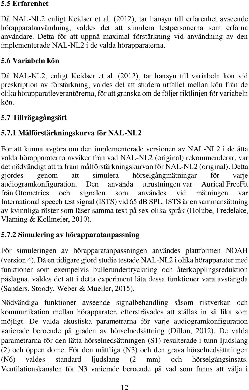 (12), tar hänsyn till variabeln kön vid preskription av förstärkning, valdes det att studera utfallet mellan kön från de olika hörapparatleverantörerna, för att granska om de följer riktlinjen för