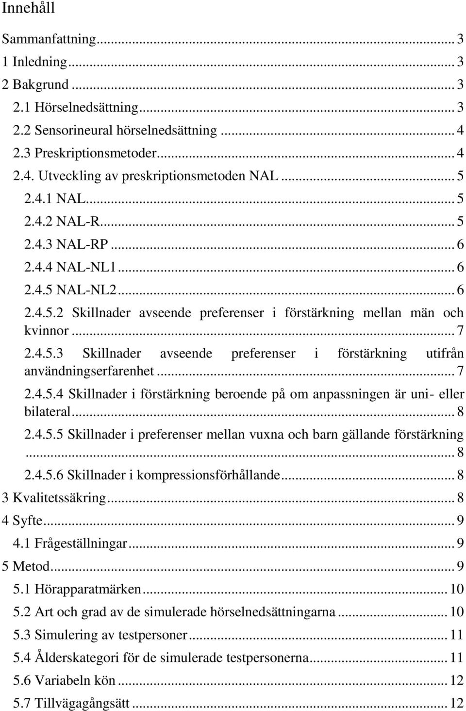 .. 7 2.4.5.4 Skillnader i förstärkning beroende på om anpassningen är uni- eller bilateral... 8 2.4.5.5 Skillnader i preferenser mellan vuxna och barn gällande förstärkning... 8 2.4.5.6 Skillnader i kompressionsförhållande.