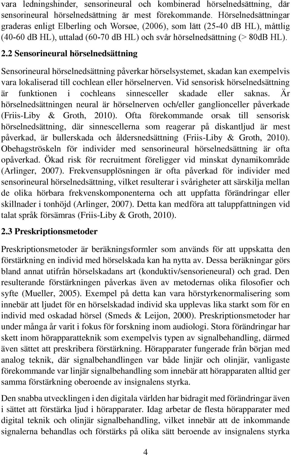 2 Sensorineural hörselnedsättning Sensorineural hörselnedsättning påverkar hörselsystemet, skadan kan exempelvis vara lokaliserad till cochlean eller hörselnerven.