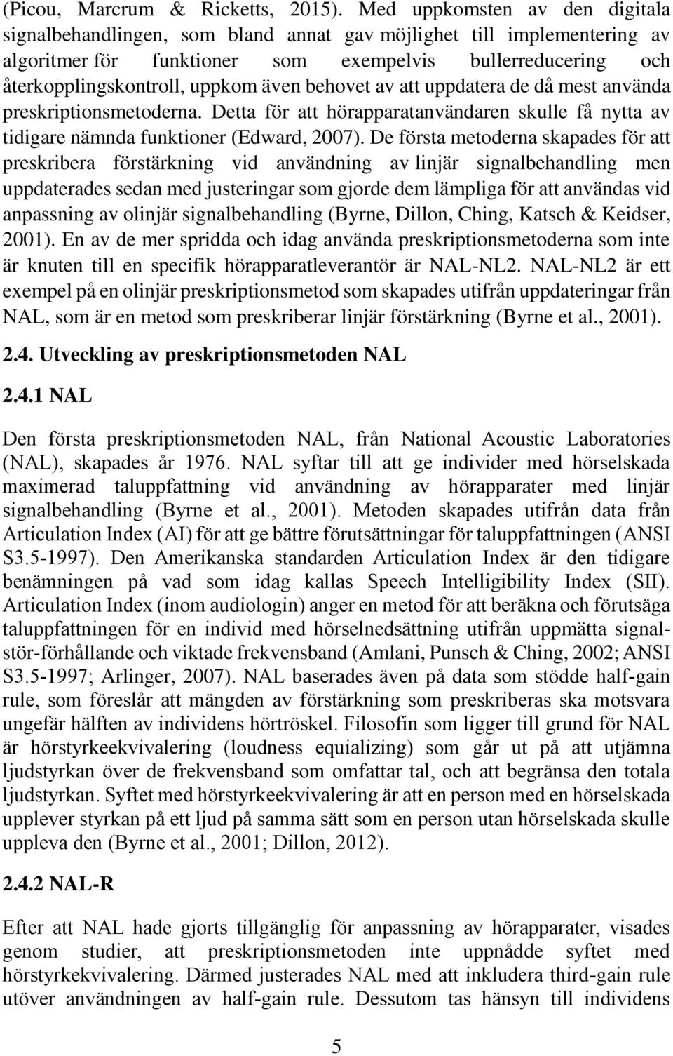 även behovet av att uppdatera de då mest använda preskriptionsmetoderna. Detta för att hörapparatanvändaren skulle få nytta av tidigare nämnda funktioner (Edward, 7).