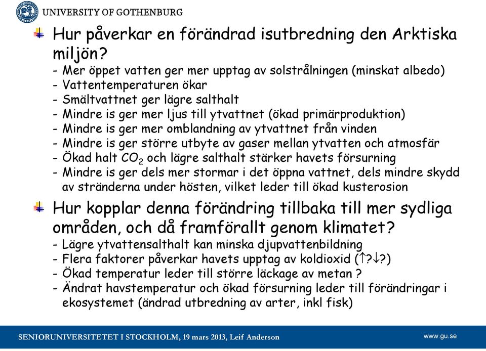 Mindre is ger mer omblandning av ytvattnet från vinden - Mindre is ger större utbyte av gaser mellan ytvatten och atmosfär - Ökad halt CO 2 och lägre salthalt stärker havets försurning - Mindre is