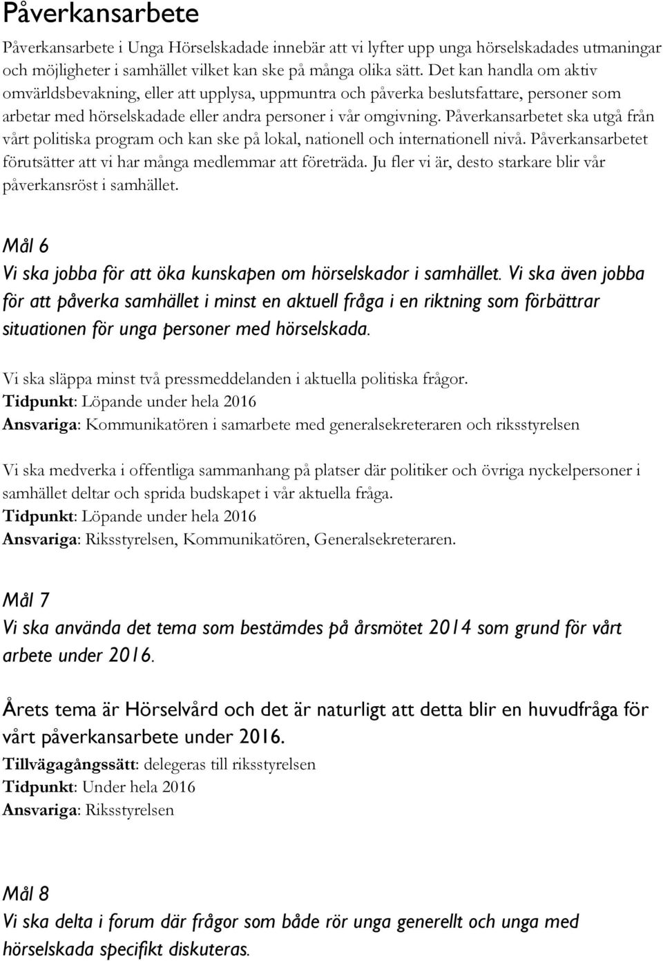 Påverkansarbetet ska utgå från vårt politiska program och kan ske på lokal, nationell och internationell nivå. Påverkansarbetet förutsätter att vi har många medlemmar att företräda.