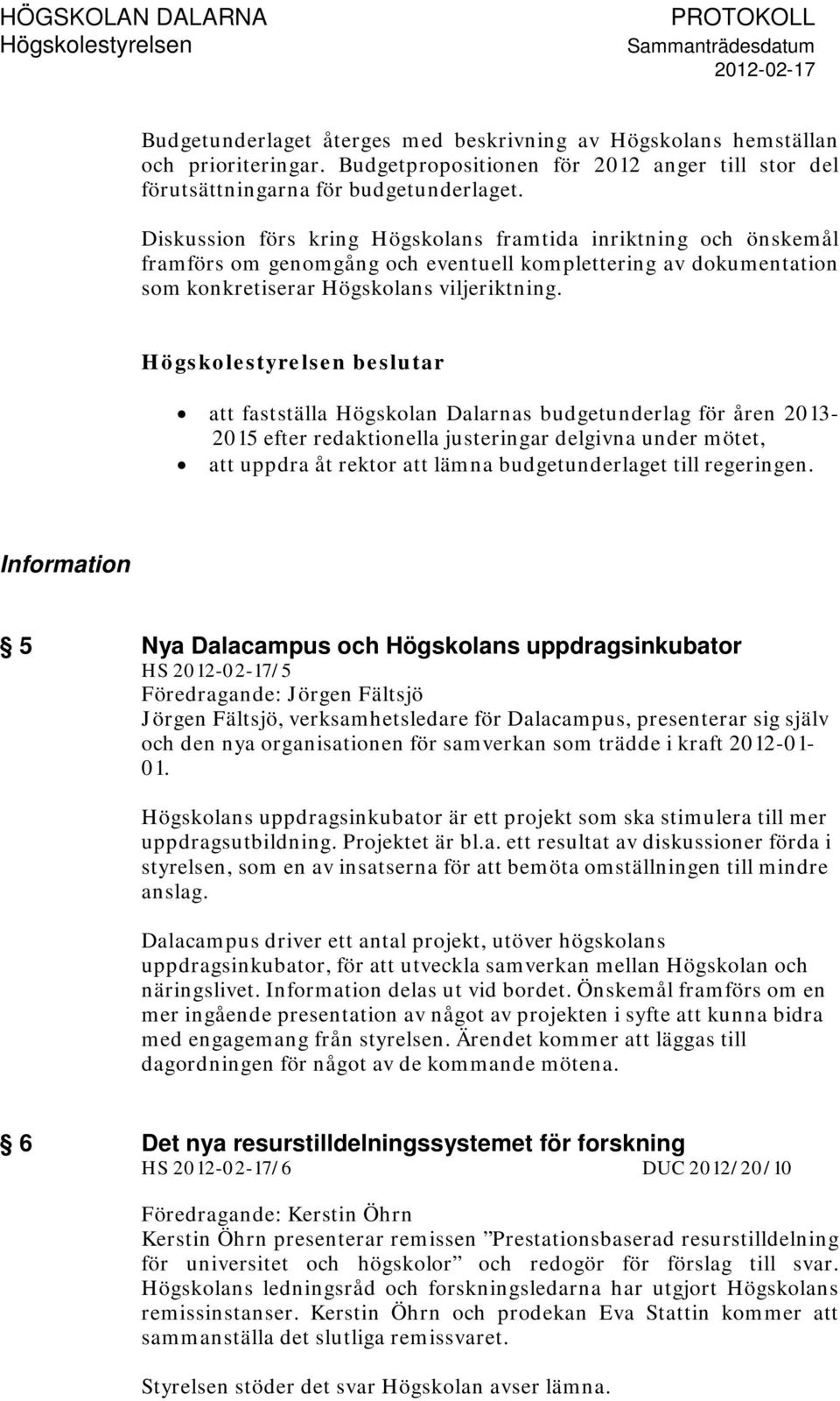 beslutar att fastställa Högskolan Dalarnas budgetunderlag för åren 2013-2015 efter redaktionella justeringar delgivna under mötet, att uppdra åt rektor att lämna budgetunderlaget till regeringen.