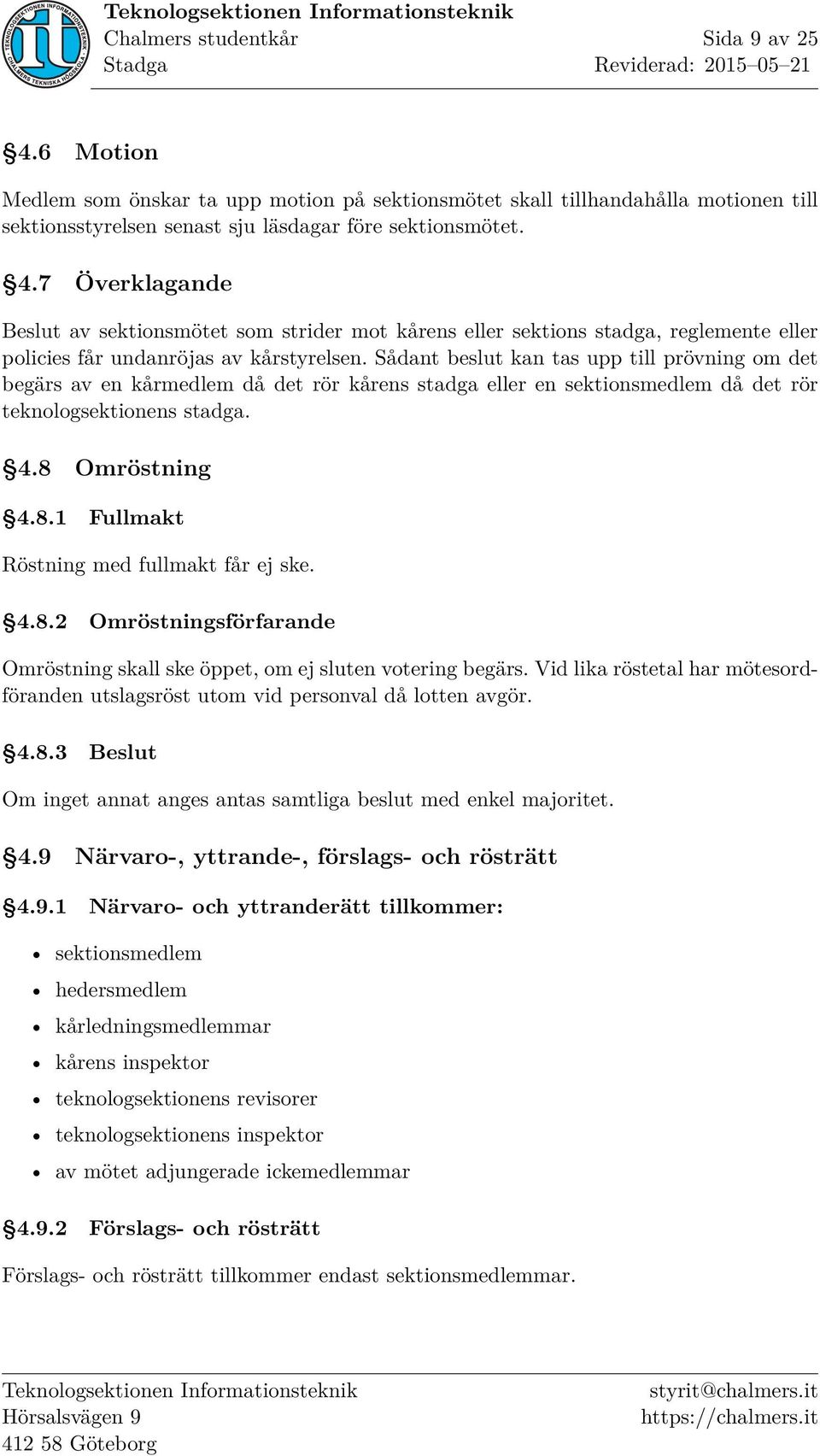 Omröstning 4.8.1 Fullmakt Röstning med fullmakt får ej ske. 4.8.2 Omröstningsförfarande Omröstning skall ske öppet, om ej sluten votering begärs.