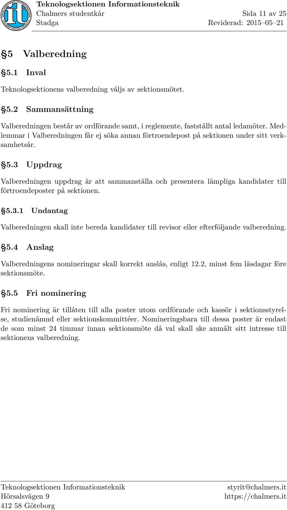 3 Uppdrag Valberedningen uppdrag är att sammanställa och presentera lämpliga kandidater till förtroendeposter på sektionen. 5.3.1 Undantag Valberedningen skall inte bereda kandidater till revisor eller efterföljande valberedning.