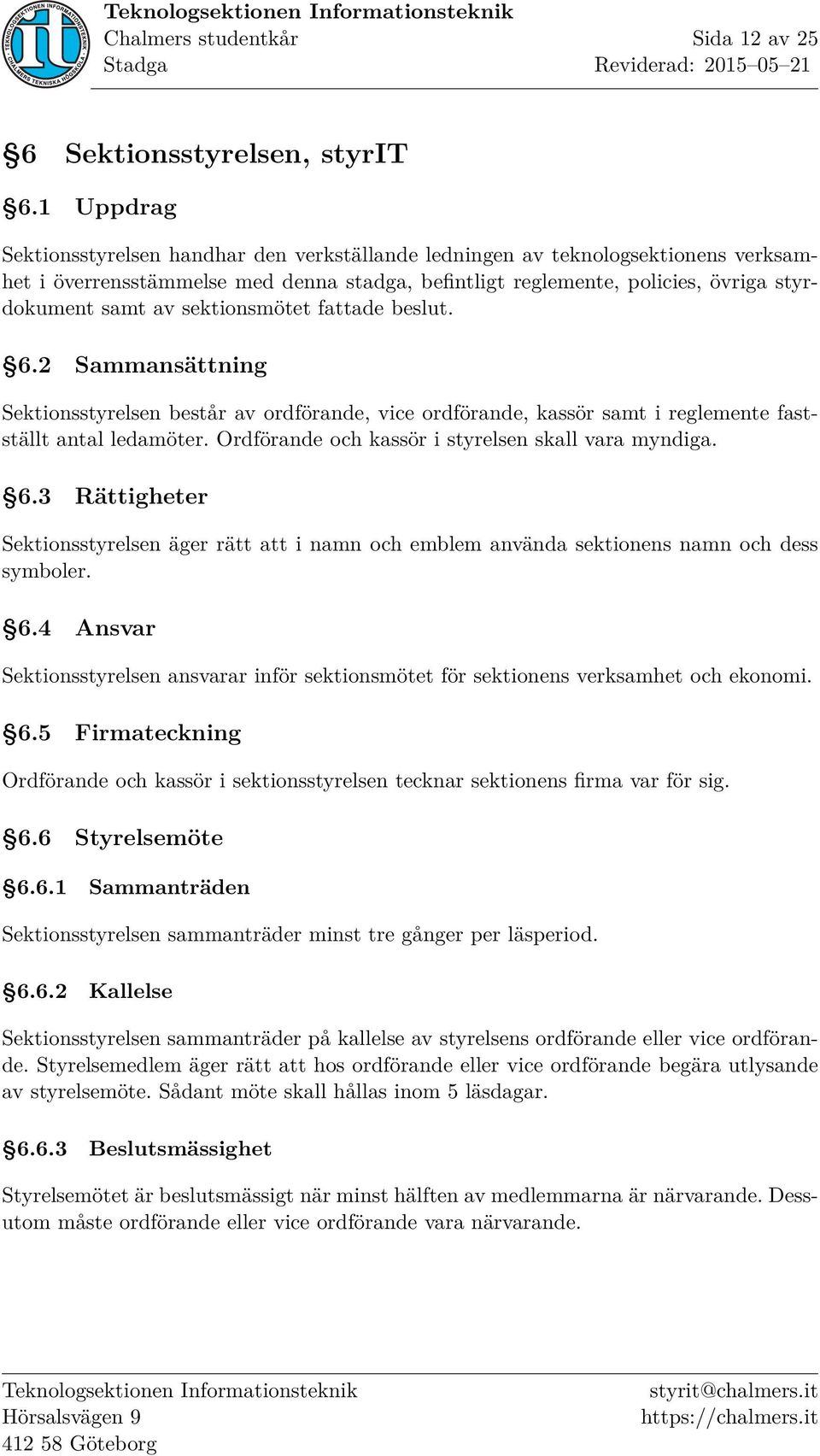 sektionsmötet fattade beslut. 6.2 Sammansättning Sektionsstyrelsen består av ordförande, vice ordförande, kassör samt i reglemente fastställt antal ledamöter.