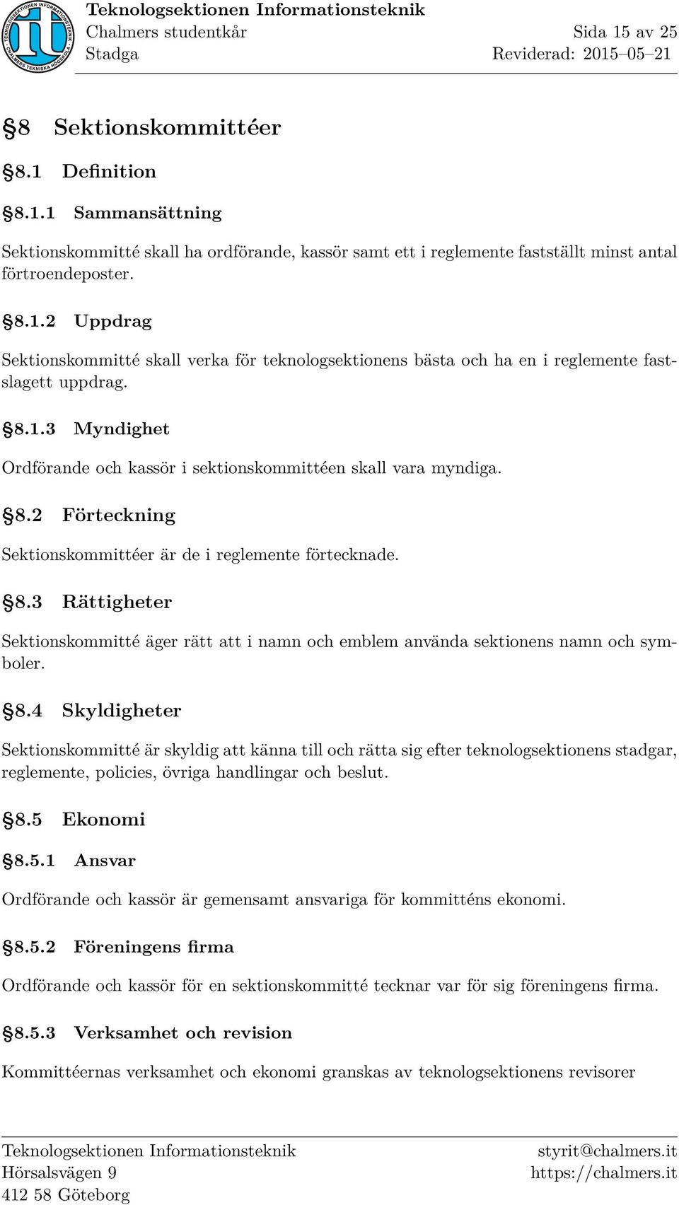 8.4 Skyldigheter Sektionskommitté är skyldig att känna till och rätta sig efter teknologsektionens stadgar, reglemente, policies, övriga handlingar och beslut. 8.5 