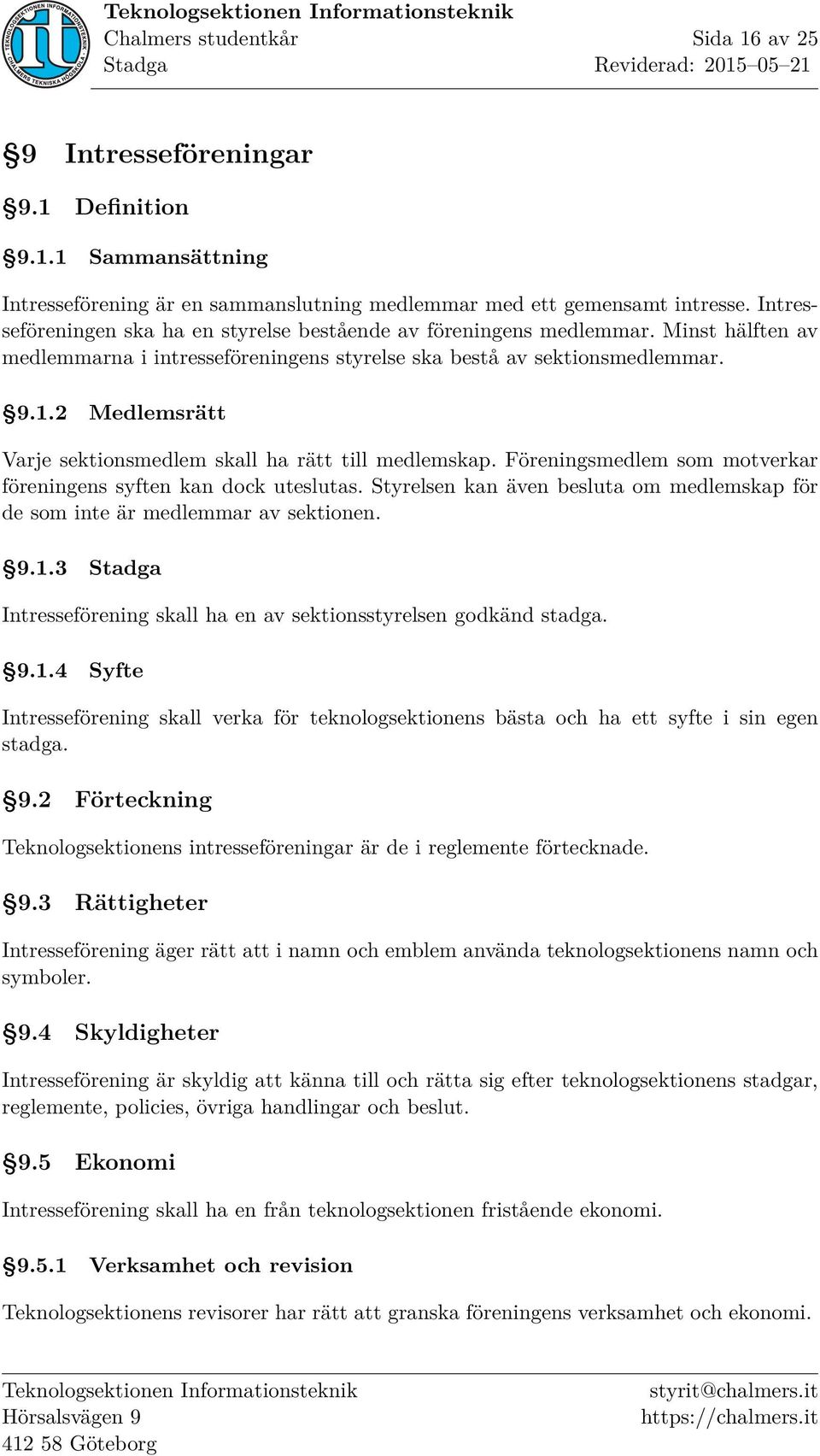 2 Medlemsrätt Varje sektionsmedlem skall ha rätt till medlemskap. Föreningsmedlem som motverkar föreningens syften kan dock uteslutas.