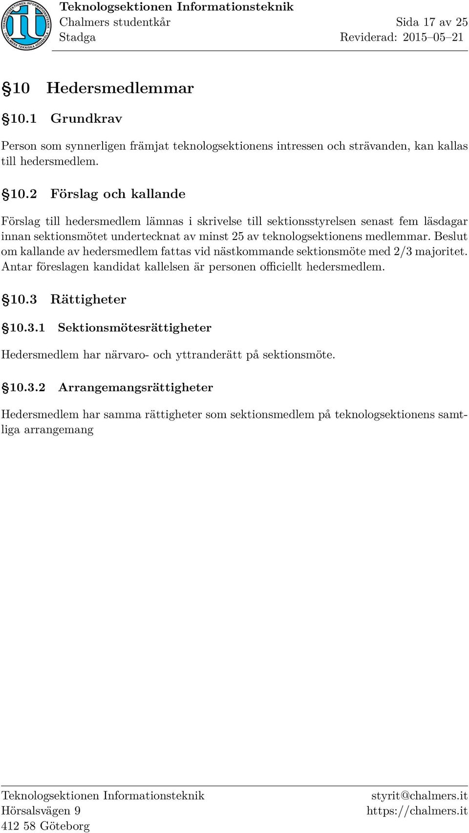 1 Grundkrav Person som synnerligen främjat teknologsektionens intressen och strävanden, kan kallas till hedersmedlem. 10.