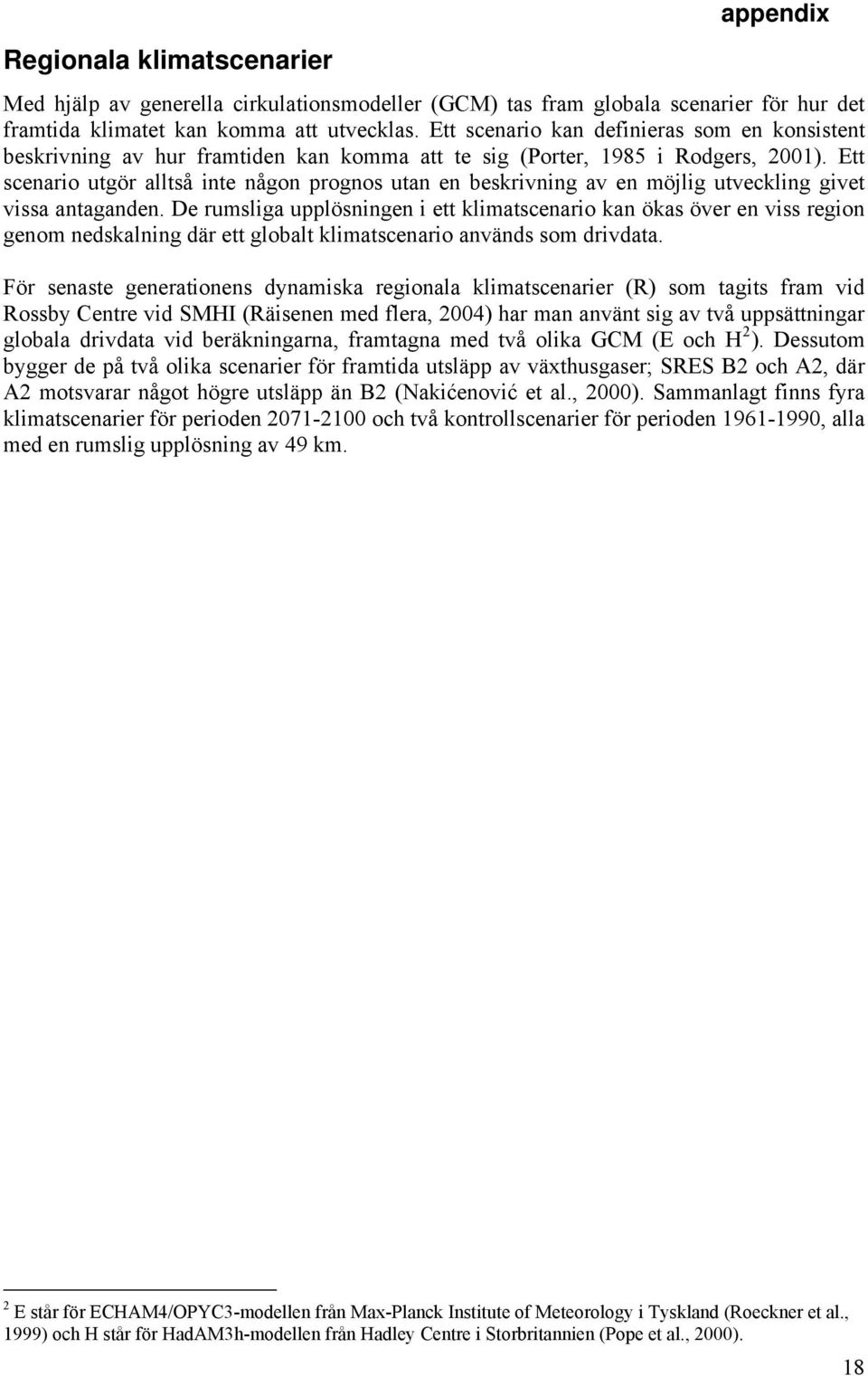 Ett scenario utgör alltså inte någon prognos utan en beskrivning av en möjlig utveckling givet vissa antaganden.