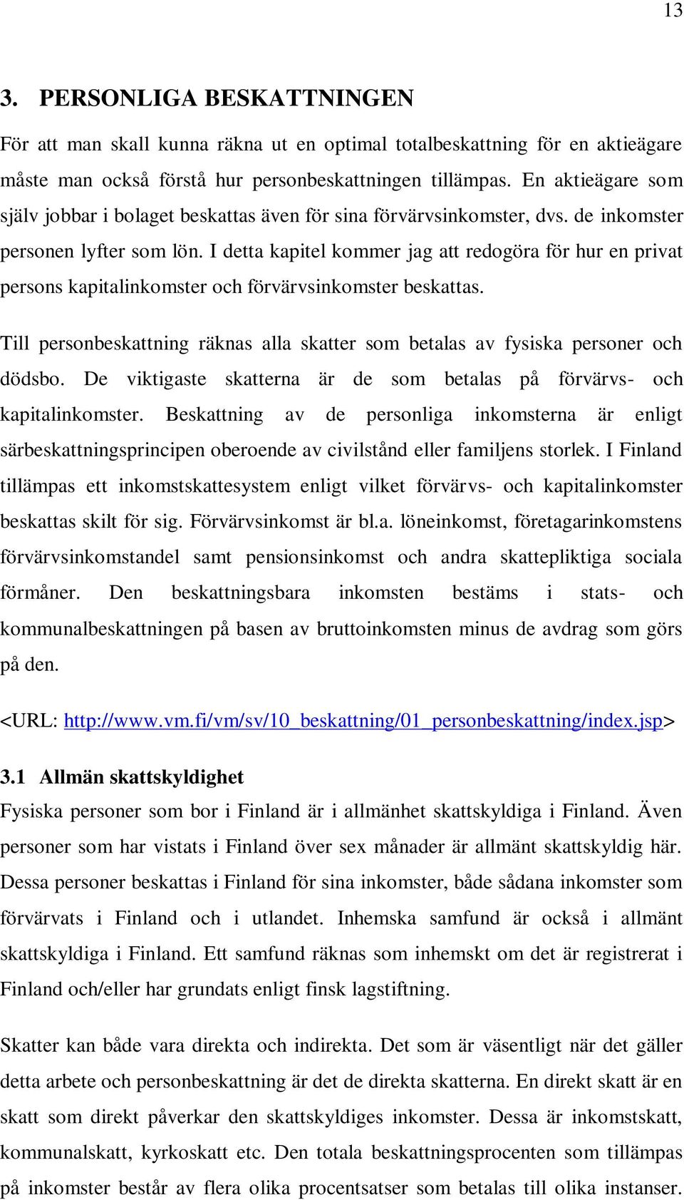 I detta kapitel kommer jag att redogöra för hur en privat persons kapitalinkomster och förvärvsinkomster beskattas.