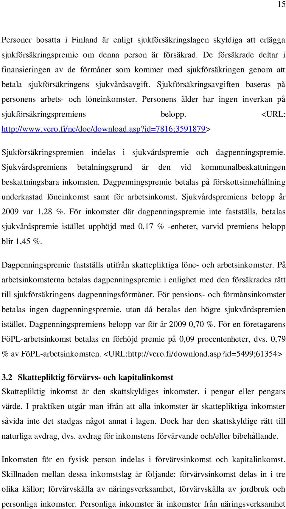 Sjukförsäkringsavgiften baseras på personens arbets- och löneinkomster. Personens ålder har ingen inverkan på sjukförsäkringspremiens belopp. <URL: http://www.vero.fi/nc/doc/download.asp?