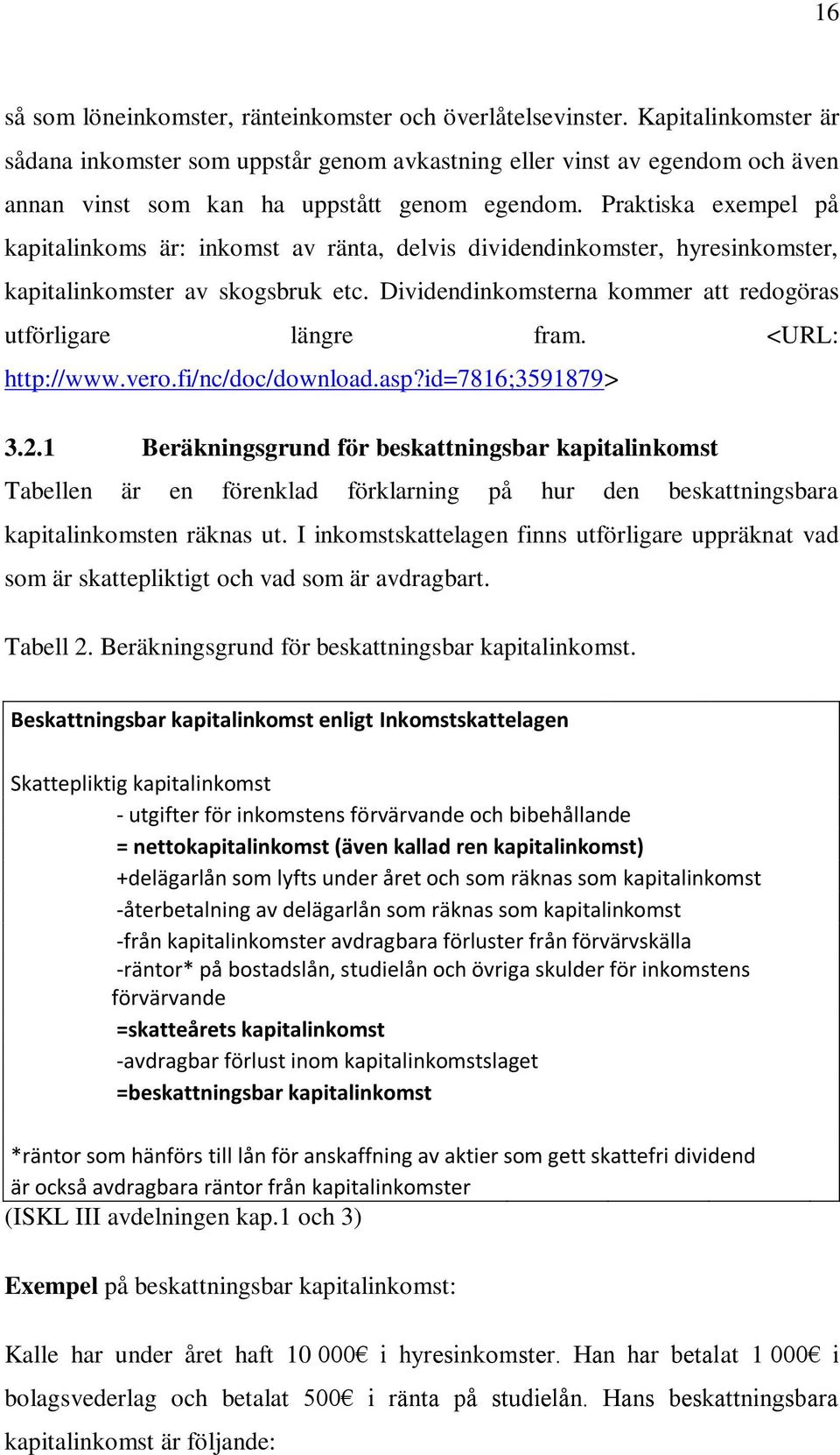 Praktiska exempel på kapitalinkoms är: inkomst av ränta, delvis dividendinkomster, hyresinkomster, kapitalinkomster av skogsbruk etc. Dividendinkomsterna kommer att redogöras utförligare längre fram.