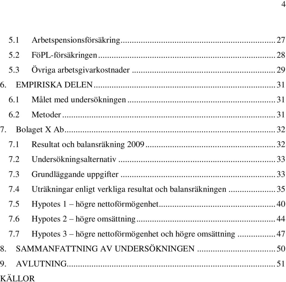 .. 33 7.3 Grundläggande uppgifter... 33 7.4 Uträkningar enligt verkliga resultat och balansräkningen... 35 7.5 Hypotes 1 högre nettoförmögenhet.