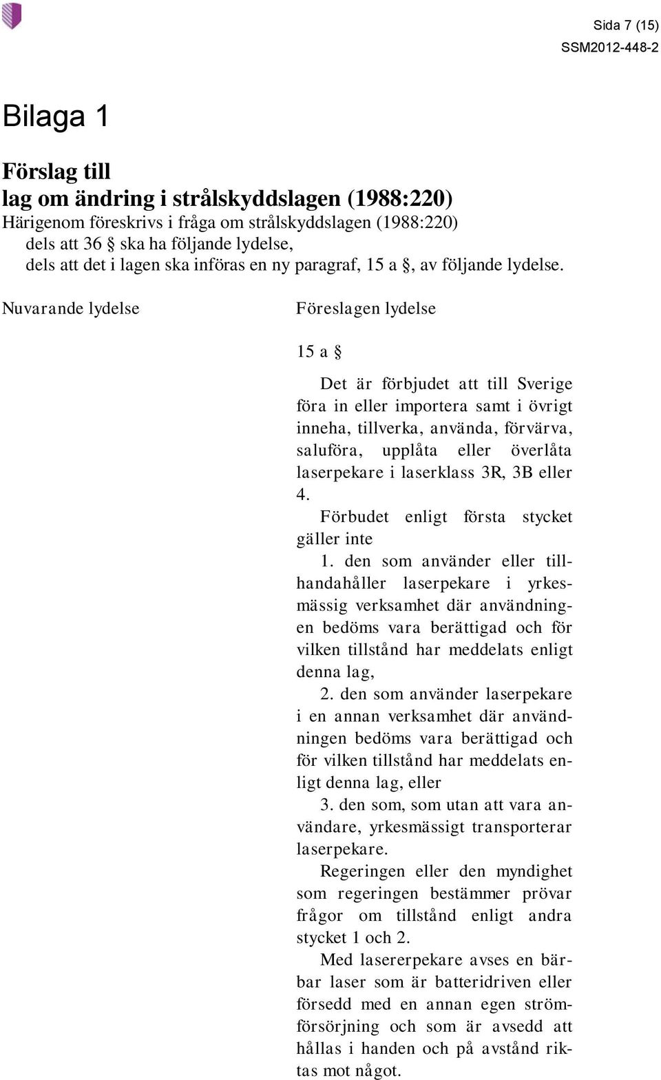 Nuvarande lydelse Föreslagen lydelse 15 a Det är förbjudet att till Sverige föra in eller importera samt i övrigt inneha, tillverka, använda, förvärva, saluföra, upplåta eller överlåta laserpekare i