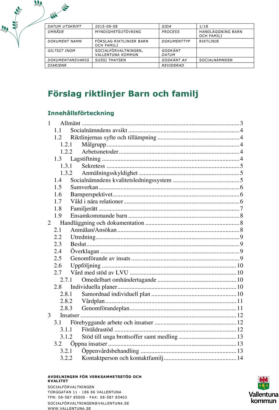 .. 4 1.3 Lagstiftning... 4 1.3.1 Sekretess... 5 1.3.2 Anmälningsskyldighet... 5 1.4 Socialnämndens kvalitetsledningssystem... 5 1.5 Samverkan... 6 1.6 Barnperspektivet... 6 1.7 Våld i nära relationer.