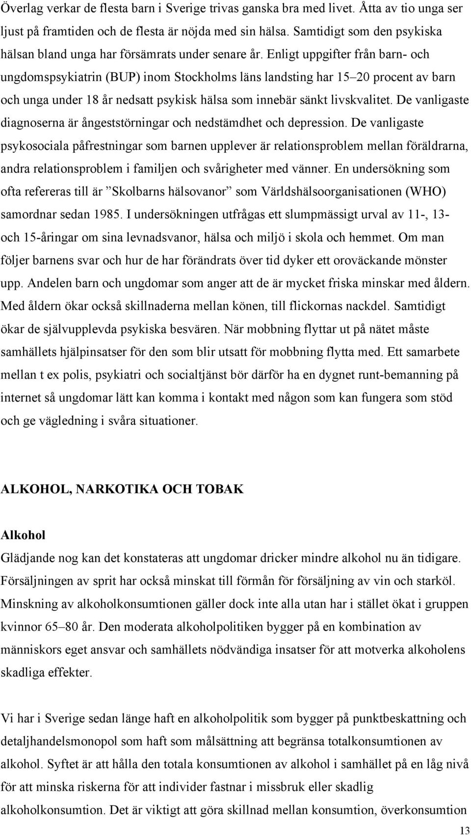 Enligt uppgifter från barn- och ungdomspsykiatrin (BUP) inom Stockholms läns landsting har 15 20 procent av barn och unga under 18 år nedsatt psykisk hälsa som innebär sänkt livskvalitet.