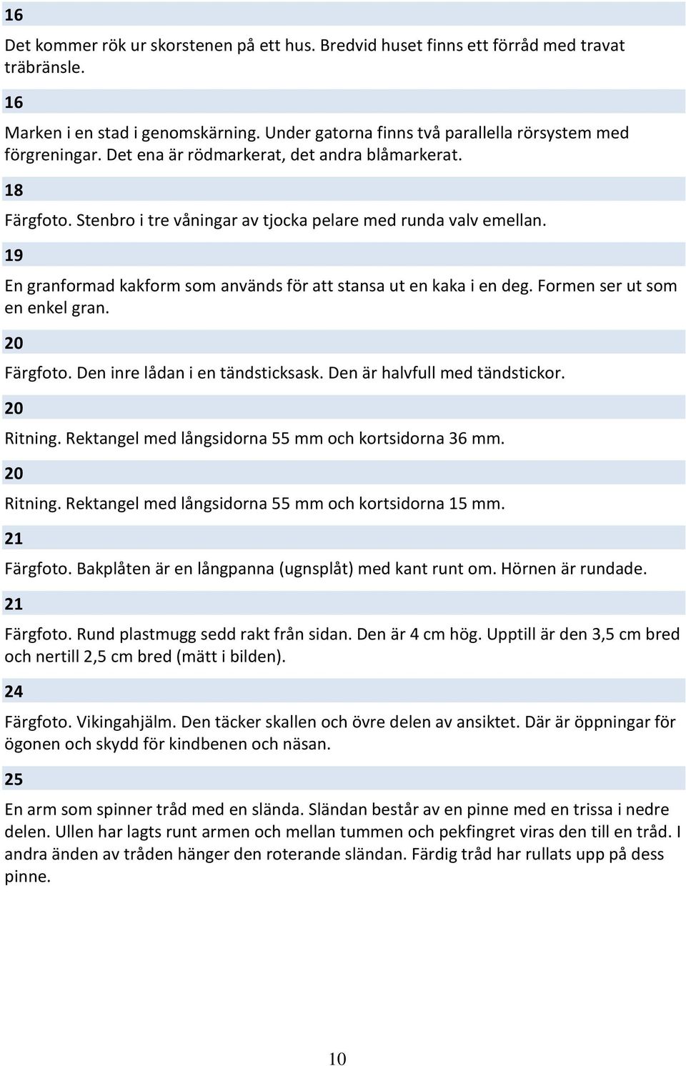 Formen ser ut som en enkel gran. 20 Färgfoto. Den inre lådan i en tändsticksask. Den är halvfull med tändstickor. 20 Ritning. Rektangel med långsidorna 55 mm och kortsidorna 36 mm. 20 Ritning. Rektangel med långsidorna 55 mm och kortsidorna 15 mm.