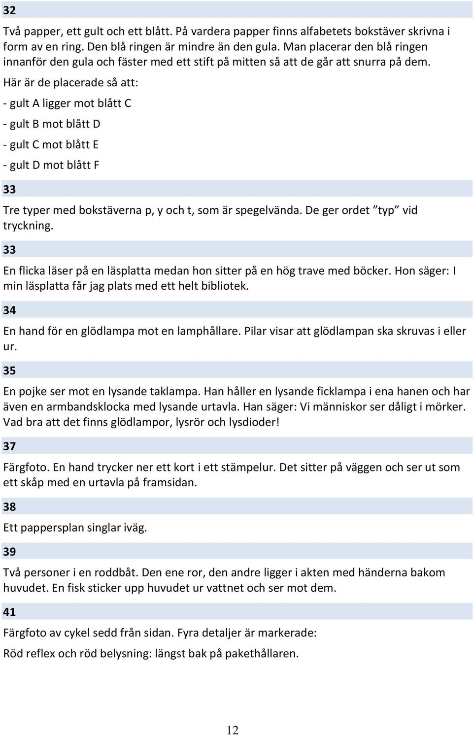 Här är de placerade så att: - gult A ligger mot blått C - gult B mot blått D - gult C mot blått E - gult D mot blått F 33 Tre typer med bokstäverna p, y och t, som är spegelvända.