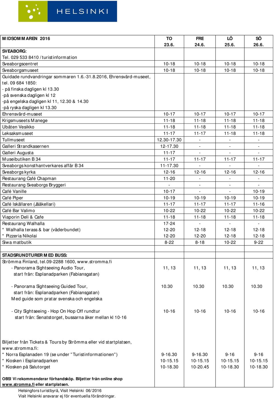 30 Ehrensvärdmuseet 17 17 17 17 Krigsmuseets Manege 1118 1118 1118 1118 Ubåten Vesikko 1118 1118 1118 1118 Leksaksmuseet 1117 1117 1118 1118 Tullmuseet 17.30 Galleri Strandkasernen 1217.