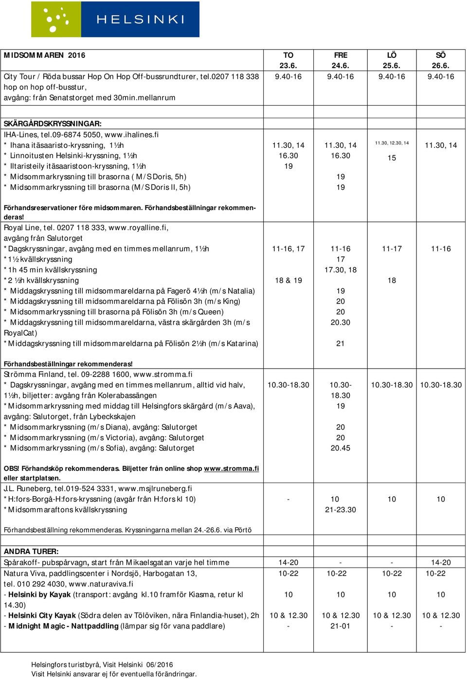 fi * Ihana itäsaaristokryssning, 1½h * Linnoitusten Helsinkikryssning, 1½h * Iltaristeily itäsaaristoonkryssning, 1½h * Midsommarkryssning till brasorna ( M/S Doris, 5h) * Midsommarkryssning till