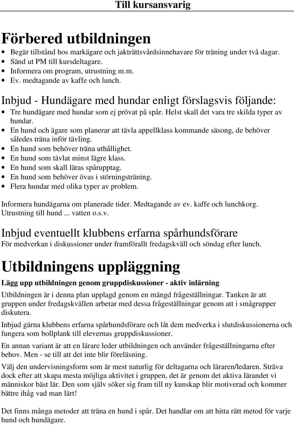 En hund och ägare som planerar att tävla appellklass kommande säsong, de behöver således träna inför tävling. En hund som behöver träna uthållighet. En hund som tävlat minst lägre klass.