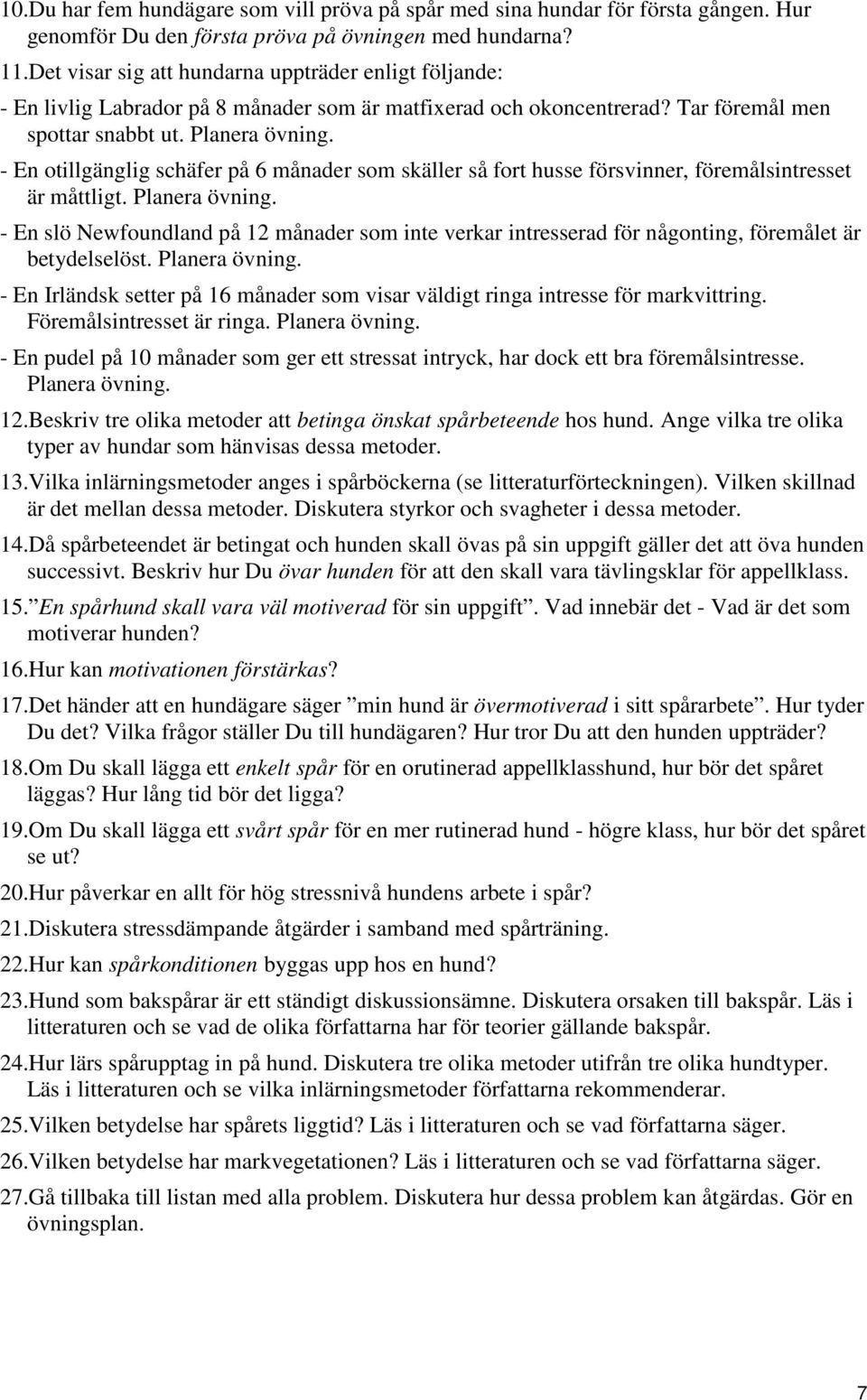 - En otillgänglig schäfer på 6 månader som skäller så fort husse försvinner, föremålsintresset är måttligt. Planera övning.