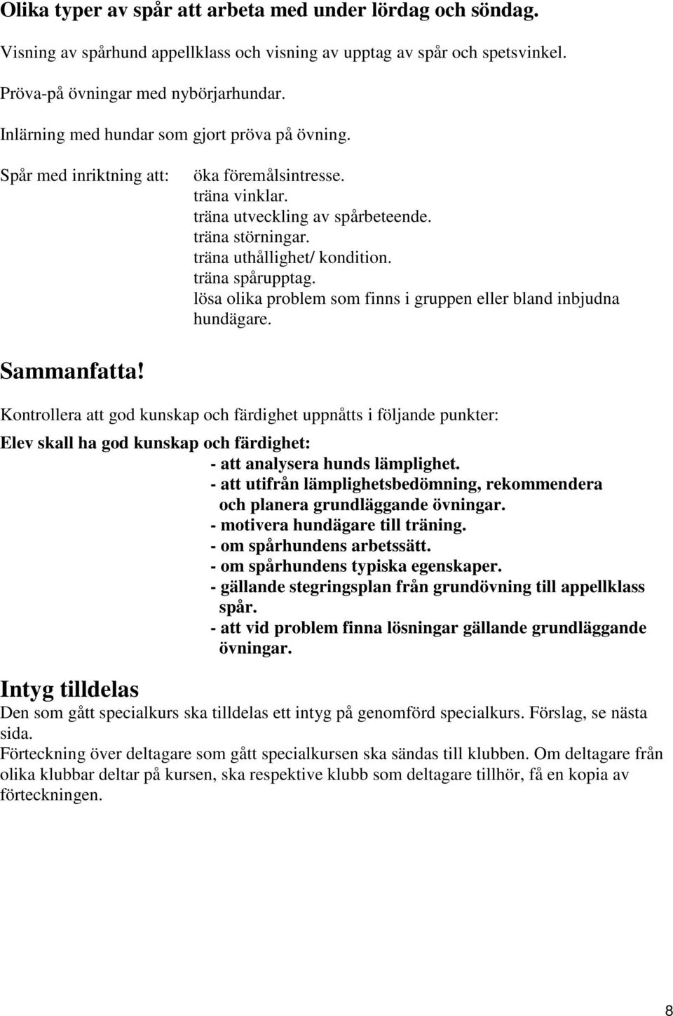 träna spårupptag. lösa olika problem som finns i gruppen eller bland inbjudna hundägare. Sammanfatta!