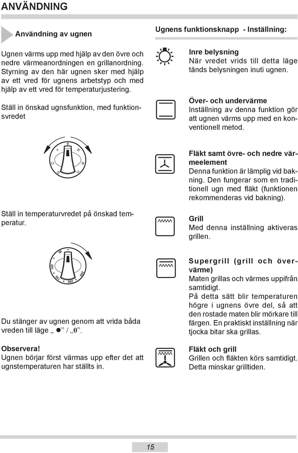 Ställ in önskad ugnsfunktion, med funk tionsvre det Ugnens funktionsknapp - In ställ ning: Inre be ly sning När vre det vrids till detta läge tänds be ly snin gen inuti ugnen.