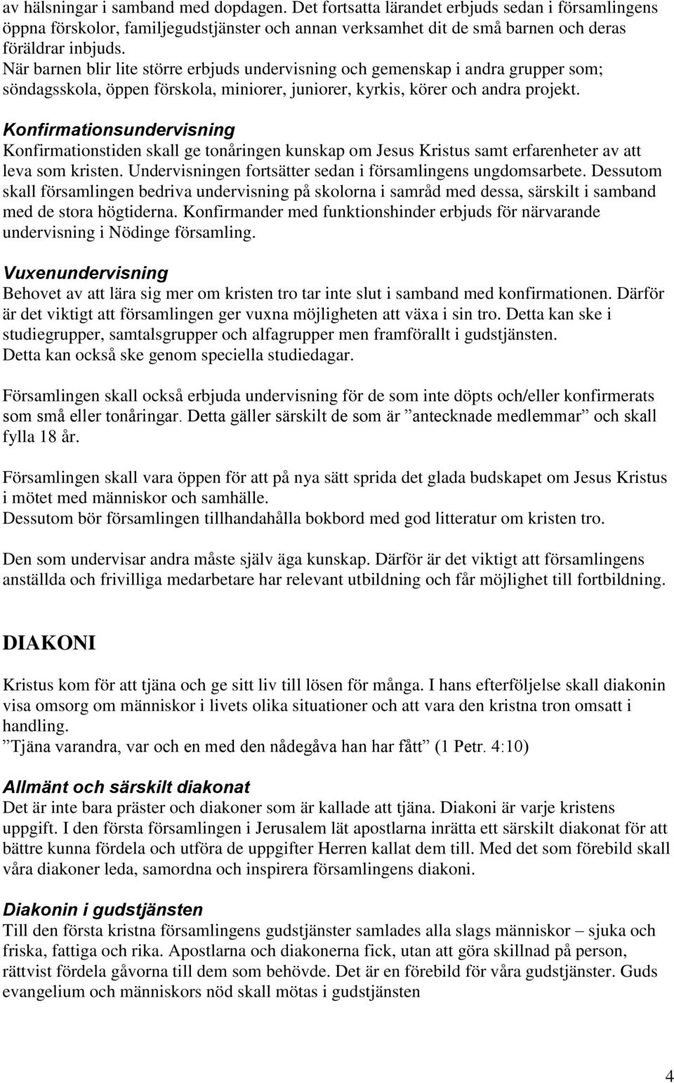 Konfirmationsundervisning Konfirmationstiden skall ge tonåringen kunskap om Jesus Kristus samt erfarenheter av att leva som kristen. Undervisningen fortsätter sedan i församlingens ungdomsarbete.