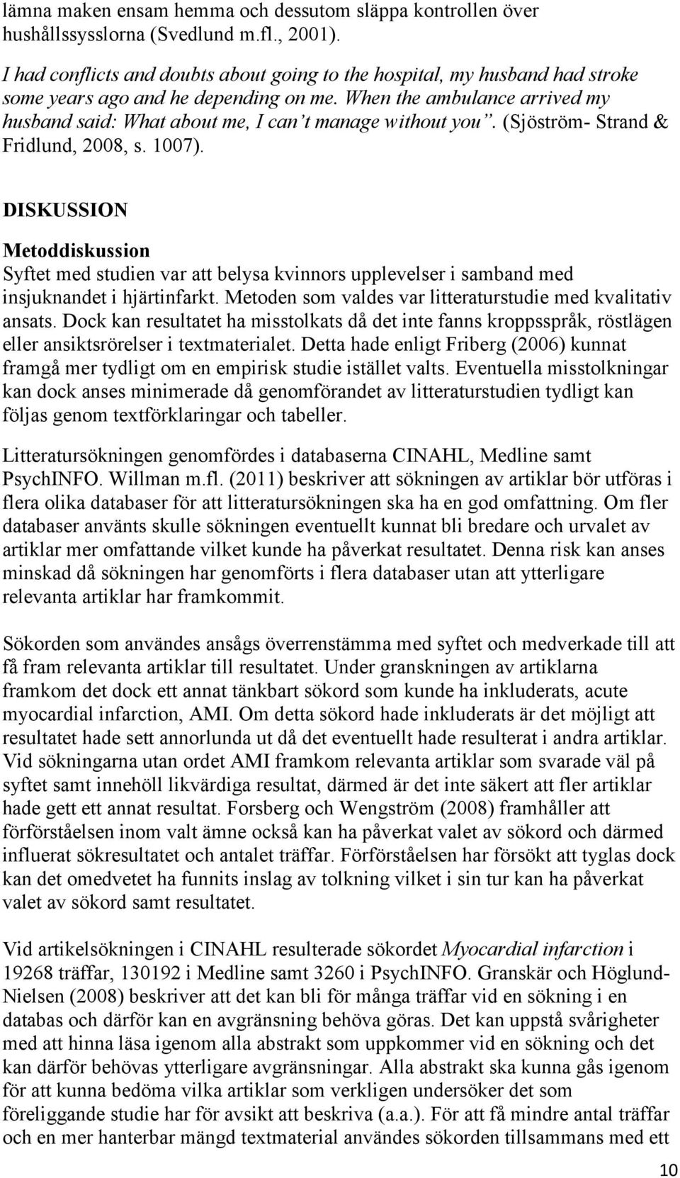 When the ambulance arrived my husband said: What about me, I can t manage without you. (Sjöström- Strand & Fridlund, 2008, s. 1007).