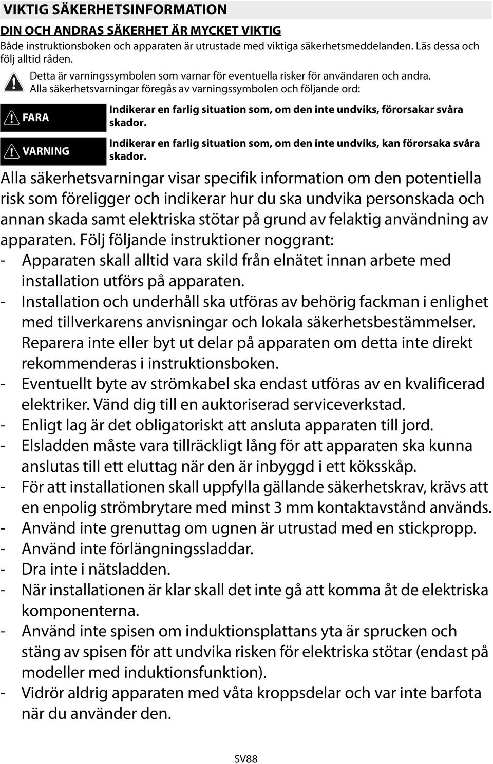 Alla säkerhetsvarningar föregås av varningssymbolen och följande ord: FARA Indikerar en farlig situation som, om den inte undviks, förorsakar svåra skador.