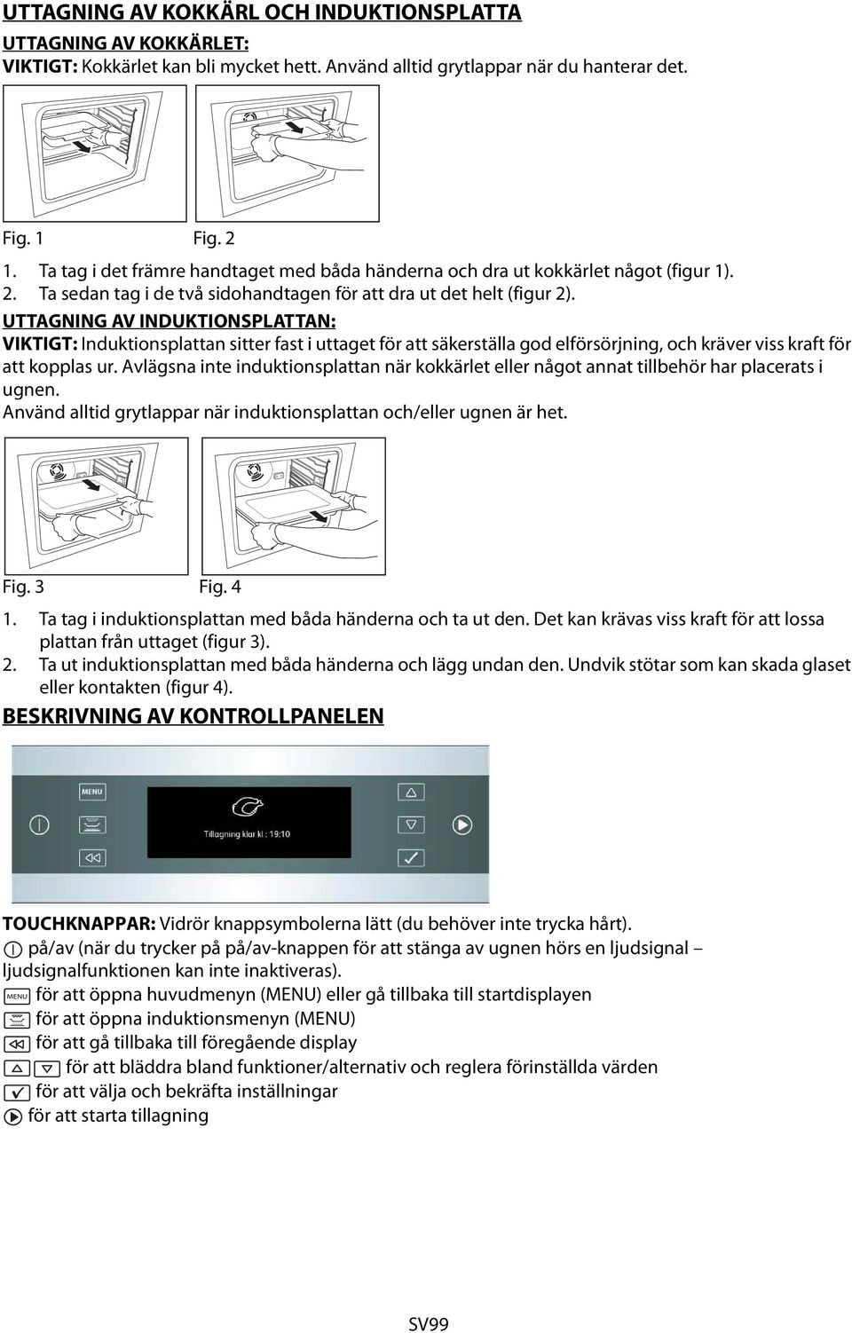 UTTAGNING AV INDUKTIONSPLATTAN: VIKTIGT: Induktionsplattan sitter fast i uttaget för att säkerställa god elförsörjning, och kräver viss kraft för att kopplas ur.