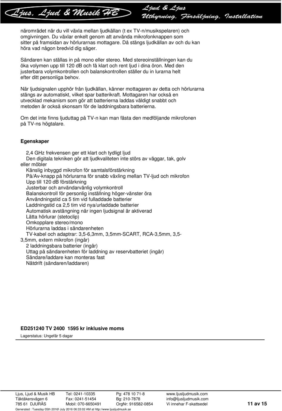 Med stereoinställningen kan du öka volymen upp till 120 db och få klart och rent ljud i dina öron.