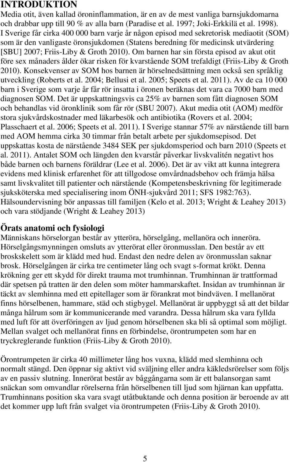 2010). Om barnen har sin första episod av akut otit före sex månaders ålder ökar risken för kvarstående SOM trefaldigt (Friis-Liby & Groth 2010).