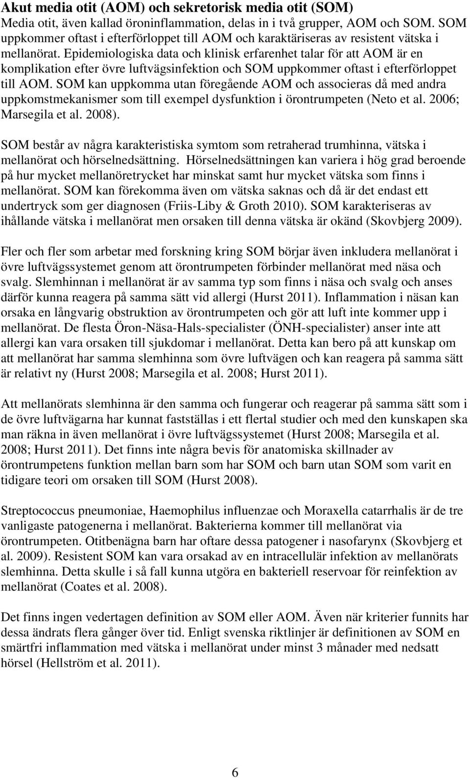 Epidemiologiska data och klinisk erfarenhet talar för att AOM är en komplikation efter övre luftvägsinfektion och SOM uppkommer oftast i efterförloppet till AOM.