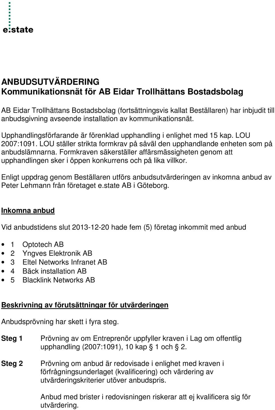 LOU ställer strikta formkrav på såväl den upphandlande enheten som på anbudslämnarna. Formkraven säkerställer affärsmässigheten genom att upphandlingen sker i öppen konkurrens och på lika villkor.