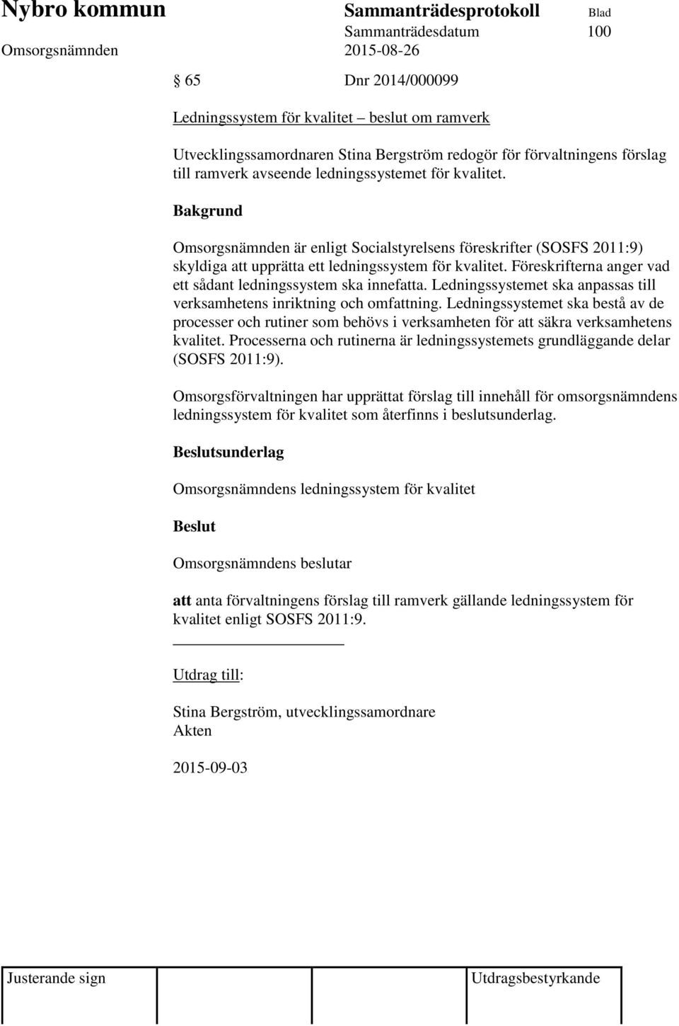 Föreskrifterna anger vad ett sådant ledningssystem ska innefatta. Ledningssystemet ska anpassas till verksamhetens inriktning och omfattning.