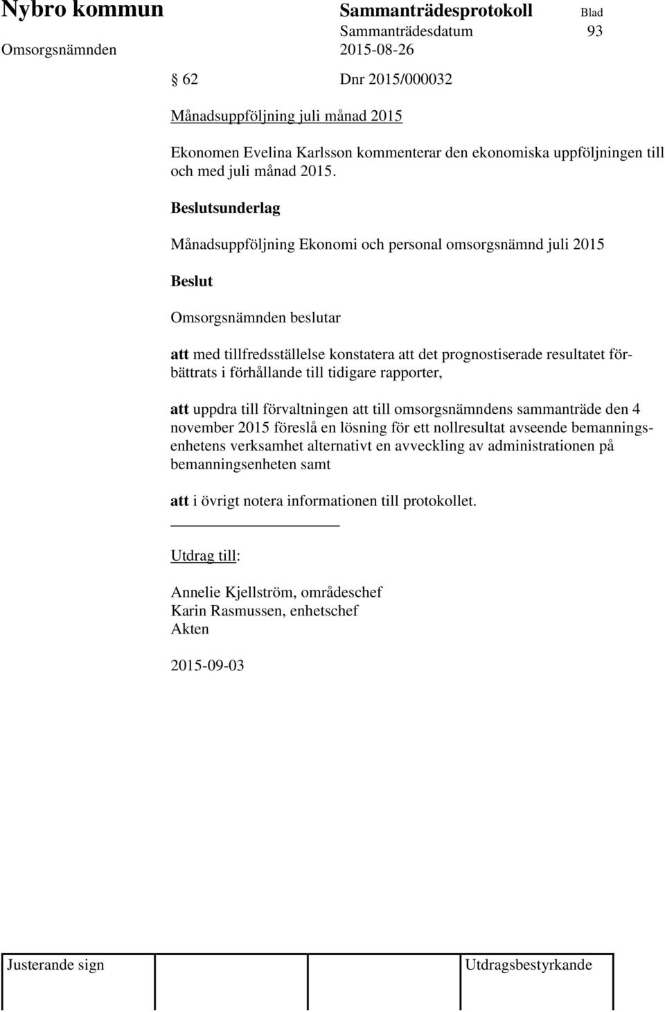 förhållande till tidigare rapporter, att uppdra till förvaltningen att till omsorgsnämndens sammanträde den 4 november 2015 föreslå en lösning för ett nollresultat avseende bemanningsenhetens