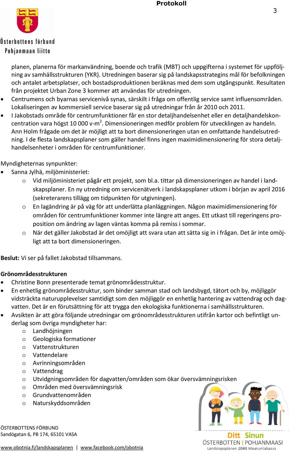 Resultaten från projektet Urban Zone 3 kommer att användas för utredningen. Centrumens och byarnas servicenivå synas, särskilt i fråga om offentlig service samt influensområden.