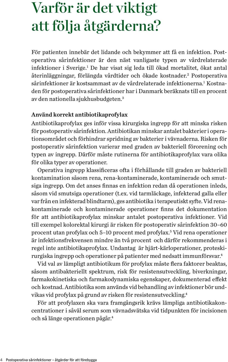 1 De har visat sig leda till ökad mortalitet, ökat antal återinläggningar, förlängda vårdtider och ökade kostnader. 2 Postoperativa sårinfektioner är kostsammast av de vårdrelaterade infektionerna.